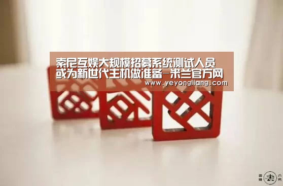 索尼互娱大规模招募系统测试人员 或为新世代主机做准备-米兰官方网站(图3) milan米兰