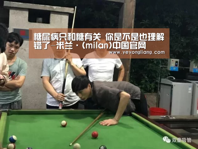糖尿病只和糖有关 你是不是也理解错了-米兰·(milan)中国官网(图1) milan米兰